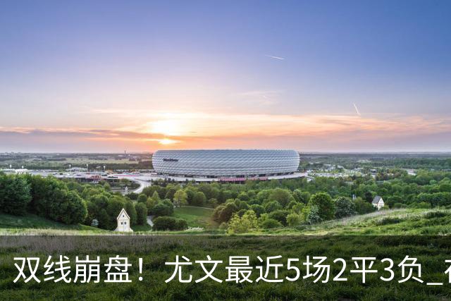 双线崩盘！尤文最近5场2平3负 在意甲欧冠都堕落